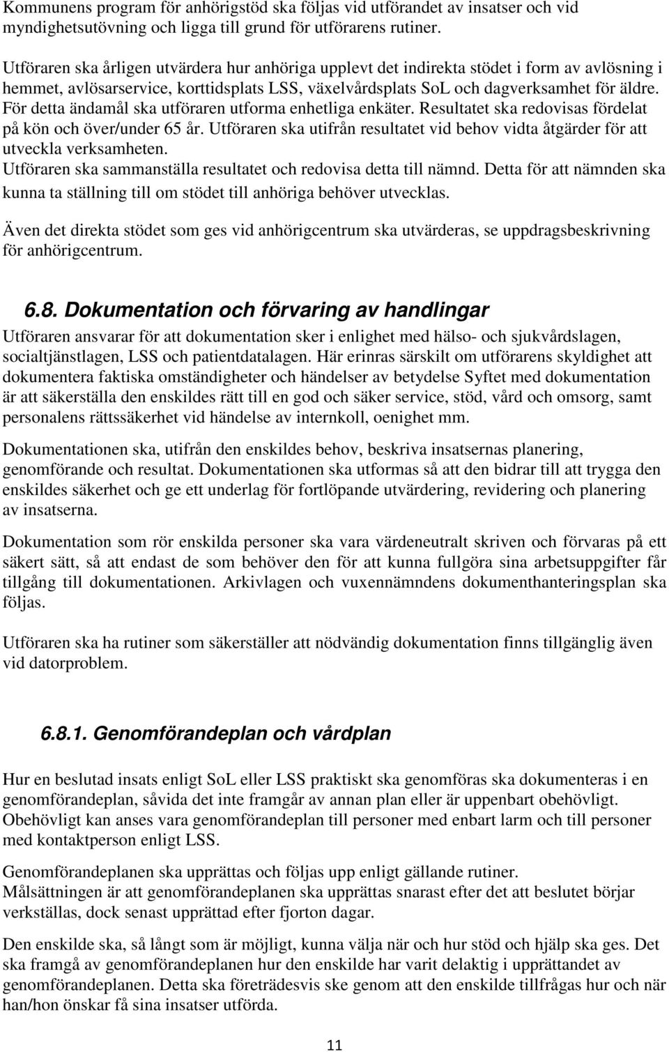 För detta ändamål ska utföraren utforma enhetliga enkäter. Resultatet ska redovisas fördelat på kön och över/under 65 år.