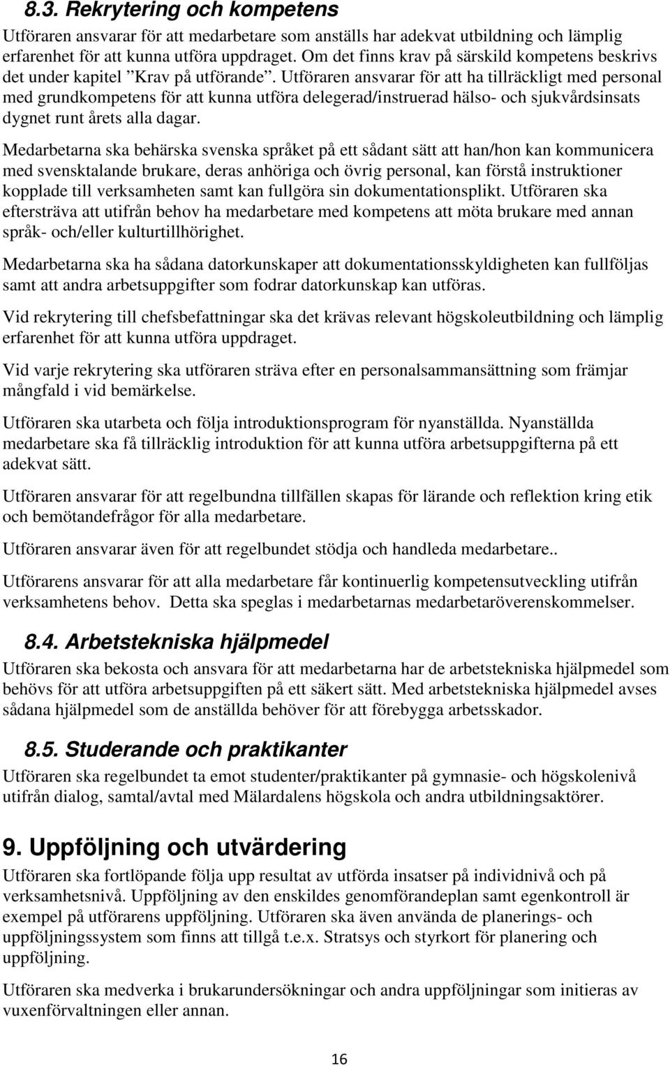 Utföraren ansvarar för att ha tillräckligt med personal med grundkompetens för att kunna utföra delegerad/instruerad hälso- och sjukvårdsinsats dygnet runt årets alla dagar.