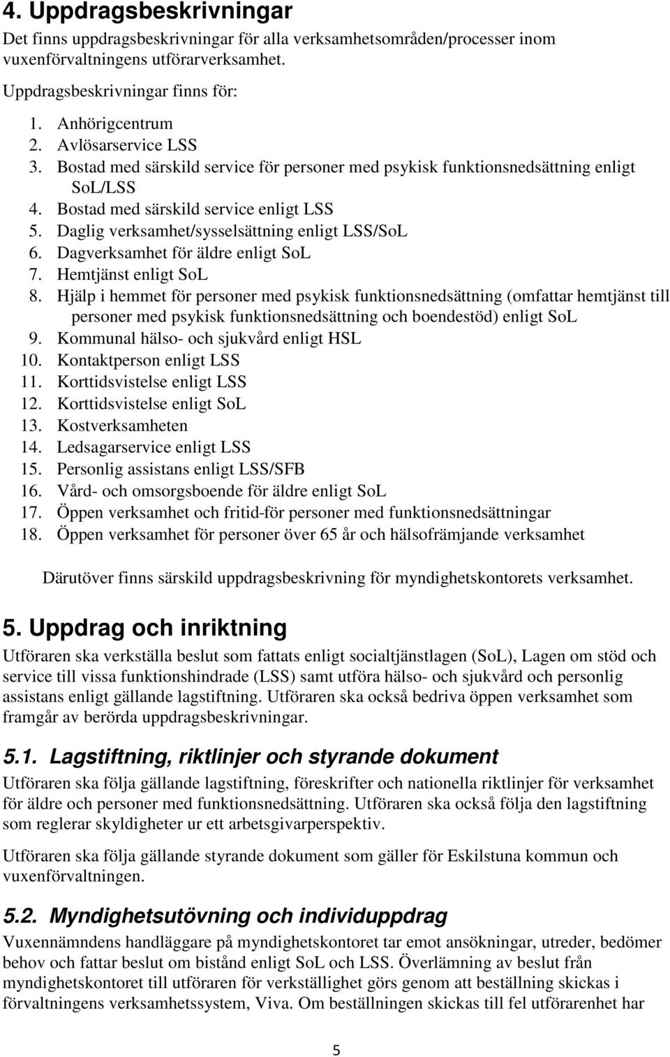 Daglig verksamhet/sysselsättning enligt LSS/SoL 6. Dagverksamhet för äldre enligt SoL 7. Hemtjänst enligt SoL 8.