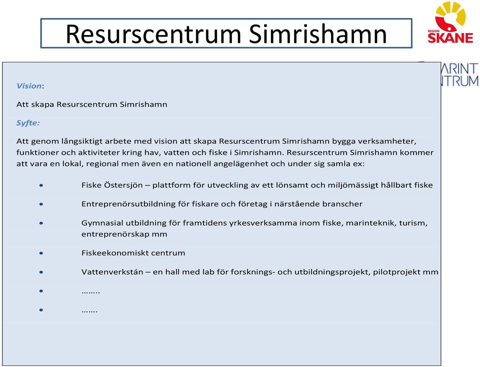 Resurscentrum Simrishamn kommer att vara en lokal, regional men även en nationell angelägenhet och under sig samla ex: Fiske Östersjön plattform för utveckling av ett lönsamt och