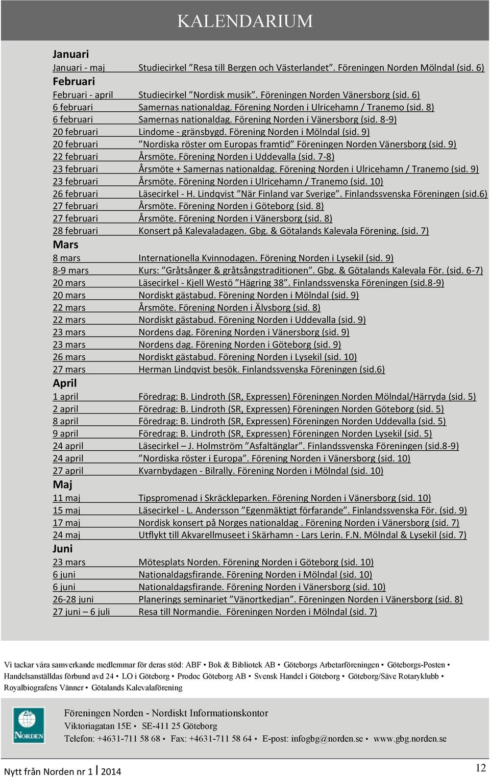 8-9) 20 februari Lindome - gränsbygd. Förening Norden i Mölndal (sid. 9) 20 februari Nordiska röster om Europas framtid Föreningen Norden Vänersborg (sid. 9) 22 februari Årsmöte.