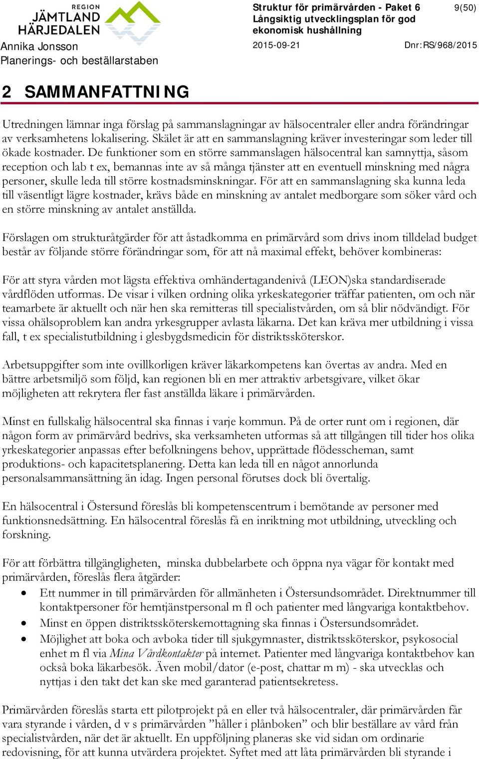 De funktioner som en större sammanslagen hälsocentral kan samnyttja, såsom reception och lab t ex, bemannas inte av så många tjänster att en eventuell minskning med några personer, skulle leda till