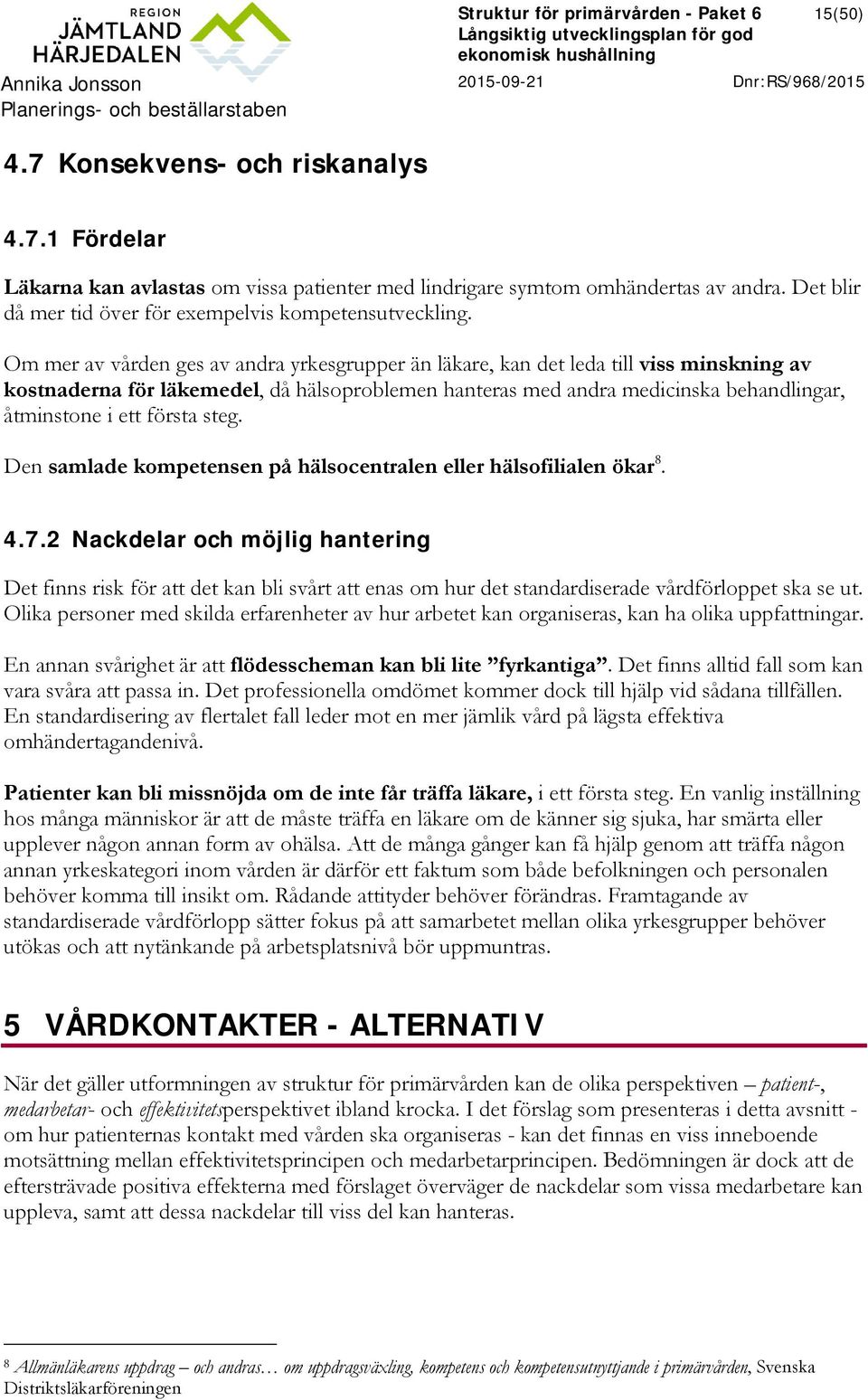 Om mer av vården ges av andra yrkesgrupper än läkare, kan det leda till viss minskning av kostnaderna för läkemedel, då hälsoproblemen hanteras med andra medicinska behandlingar, åtminstone i ett