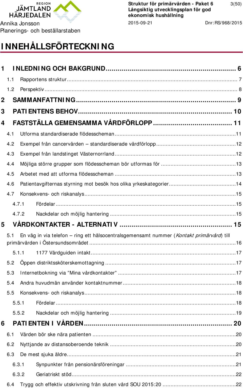 3 Exempel från landstinget Västernorrland...12 4.4 Möjliga större grupper som flödesscheman bör utformas för...13 4.5 Arbetet med att utforma flödesscheman...13 4.6 Patientavgifternas styrning mot besök hos olika yrkeskategorier.