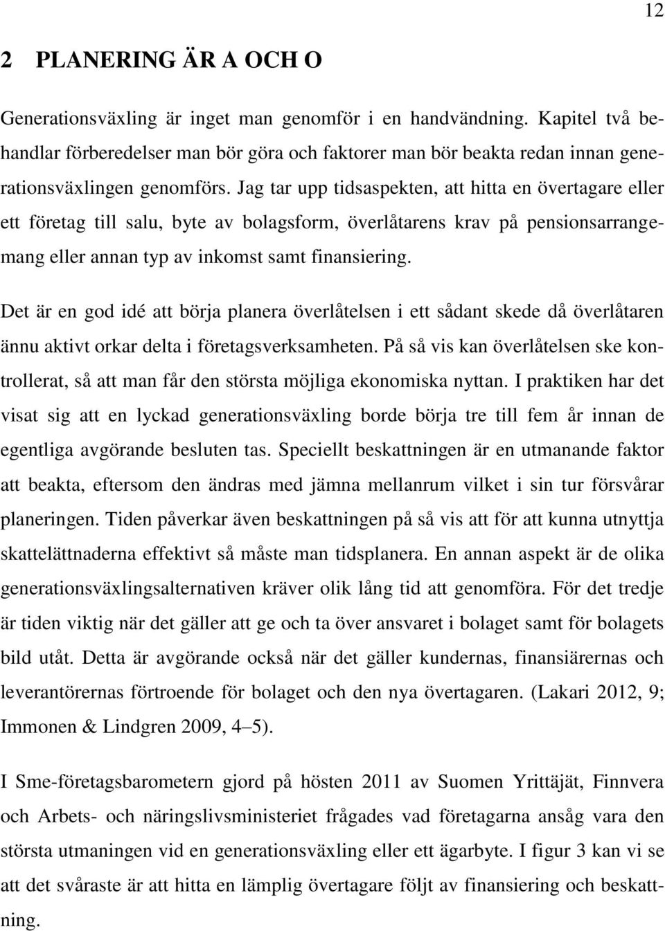 Jag tar upp tidsaspekten, att hitta en övertagare eller ett företag till salu, byte av bolagsform, överlåtarens krav på pensionsarrangemang eller annan typ av inkomst samt finansiering.