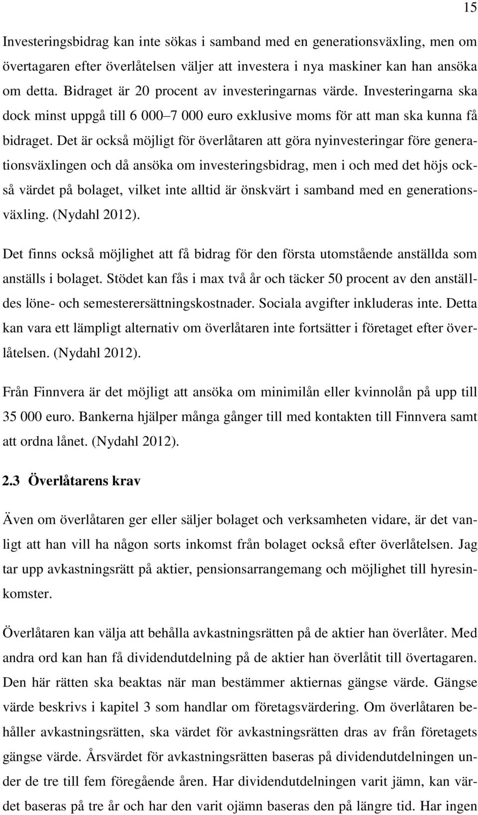 Det är också möjligt för överlåtaren att göra nyinvesteringar före generationsväxlingen och då ansöka om investeringsbidrag, men i och med det höjs också värdet på bolaget, vilket inte alltid är