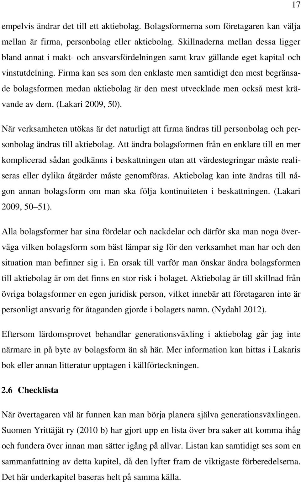 Firma kan ses som den enklaste men samtidigt den mest begränsade bolagsformen medan aktiebolag är den mest utvecklade men också mest krävande av dem. (Lakari 2009, 50).