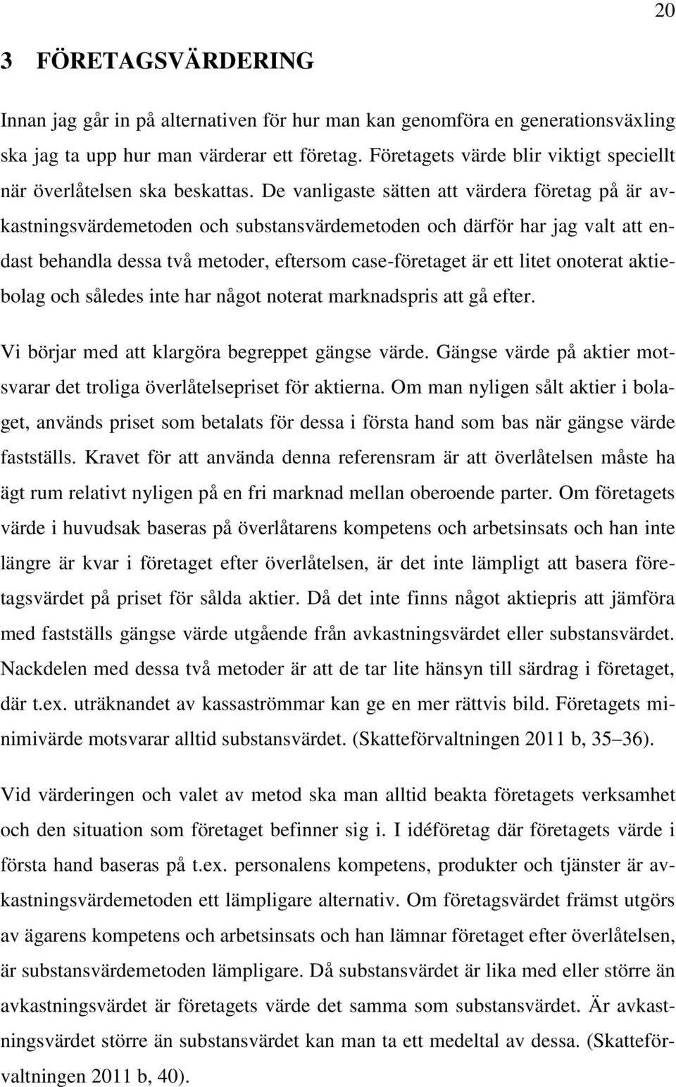 De vanligaste sätten att värdera företag på är avkastningsvärdemetoden och substansvärdemetoden och därför har jag valt att endast behandla dessa två metoder, eftersom case-företaget är ett litet