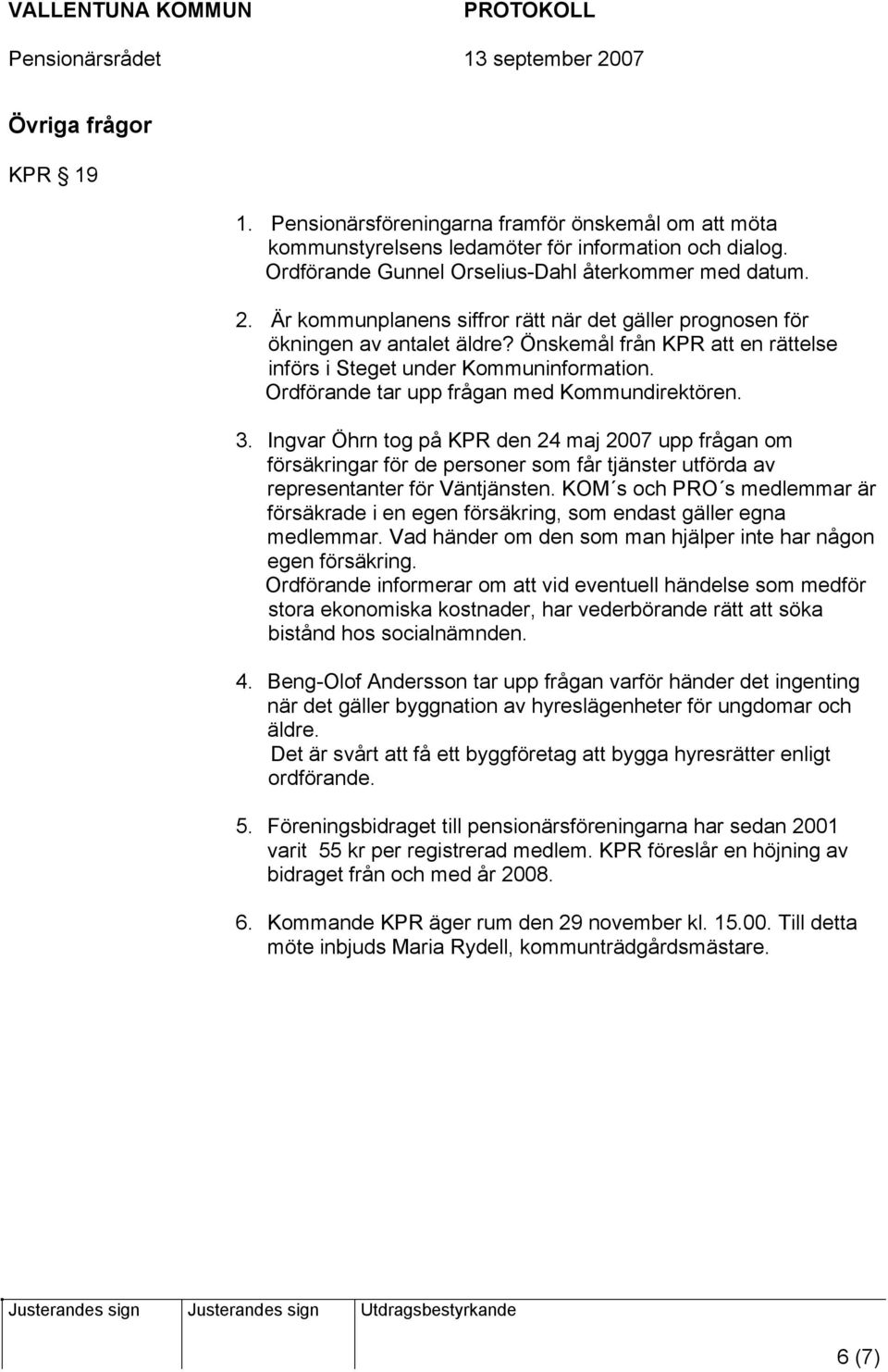 Ordförande tar upp frågan med Kommundirektören. 3. Ingvar Öhrn tog på KPR den 24 maj 2007 upp frågan om försäkringar för de personer som får tjänster utförda av representanter för Väntjänsten.