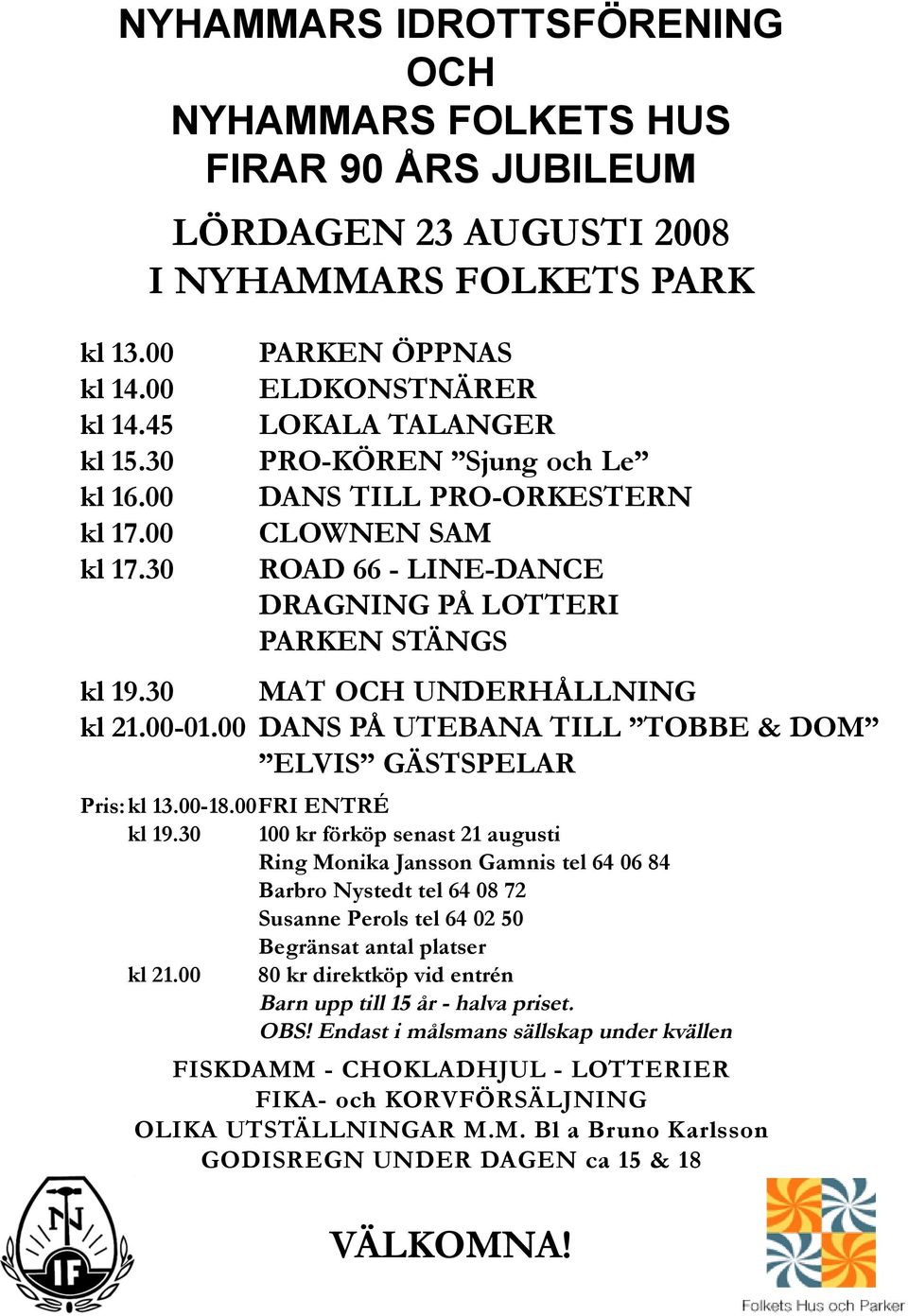 30 LÖRDAGEN 23 AUGUSTI 2008 I NYHAMMARS FOLKETS PARK PARKEN ÖPPNAS ELDKONSTNÄRER LOKALA TALANGER PRO-KÖREN Sjung och Le DANS TILL PRO-ORKESTERN CLOWNEN SAM ROAD 66 - LINE-DANCE DRAGNING PÅ LOTTERI