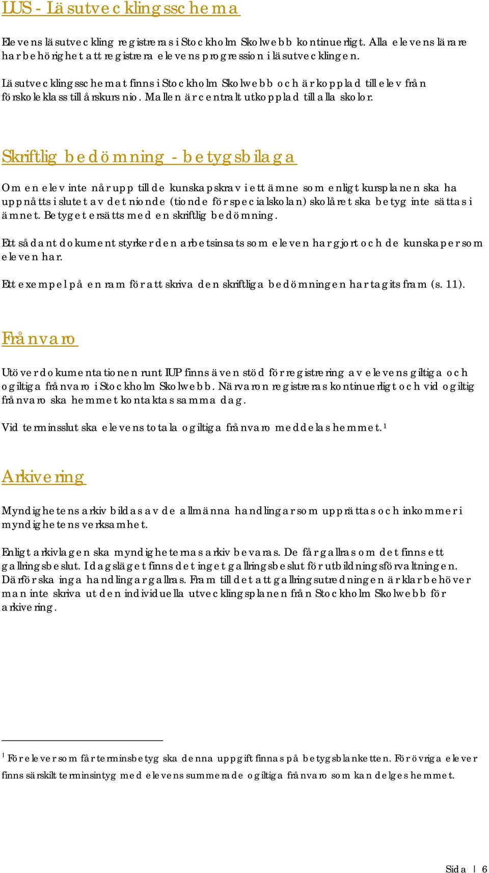 Skriftlig bedömning - betygsbilaga Om en elev inte når upp till de kunskapskrav i ett ämne som enligt kursplanen ska ha uppnåtts i slutet av det nionde (tionde för specialskolan) skolåret ska betyg