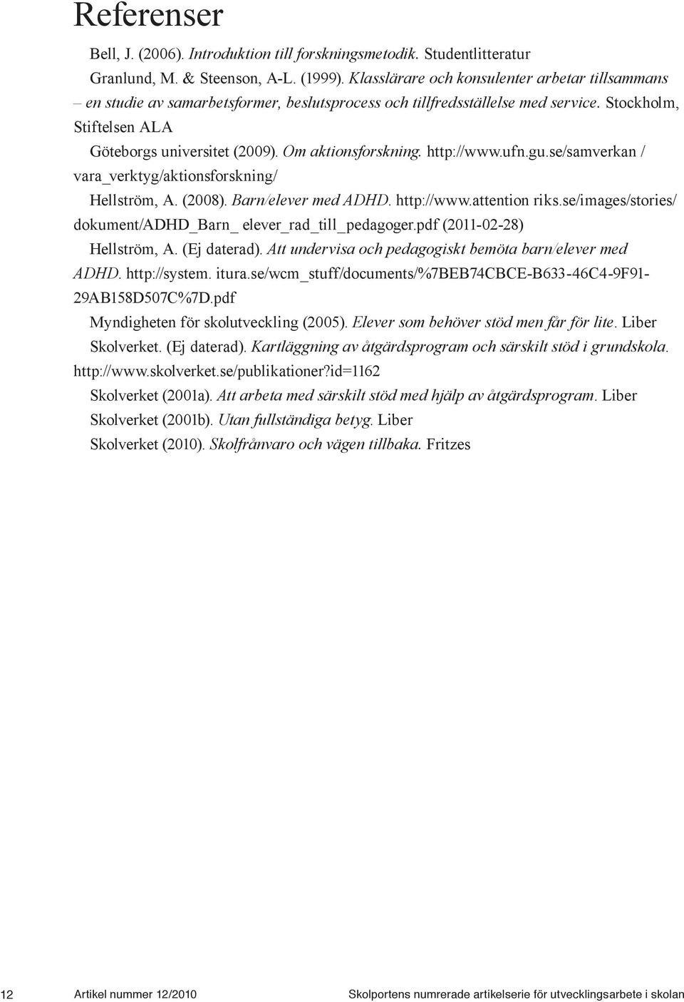 Om aktionsforskning. http://www.ufn.gu.se/samverkan / vara_verktyg/aktionsforskning/ Hellström, A. (2008). Barn/elever med ADHD. http://www.attention riks.