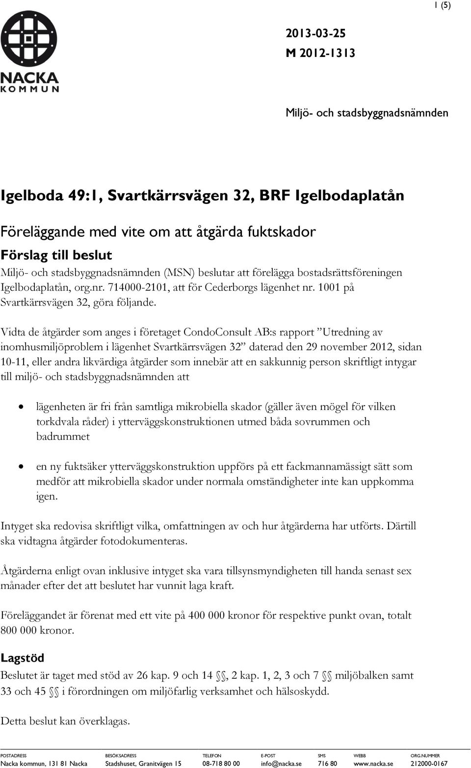 Vidta de åtgärder som anges i företaget CondoConsult AB:s rapport Utredning av inomhusmiljöproblem i lägenhet Svartkärrsvägen 32 daterad den 29 november 2012, sidan 10-11, eller andra likvärdiga