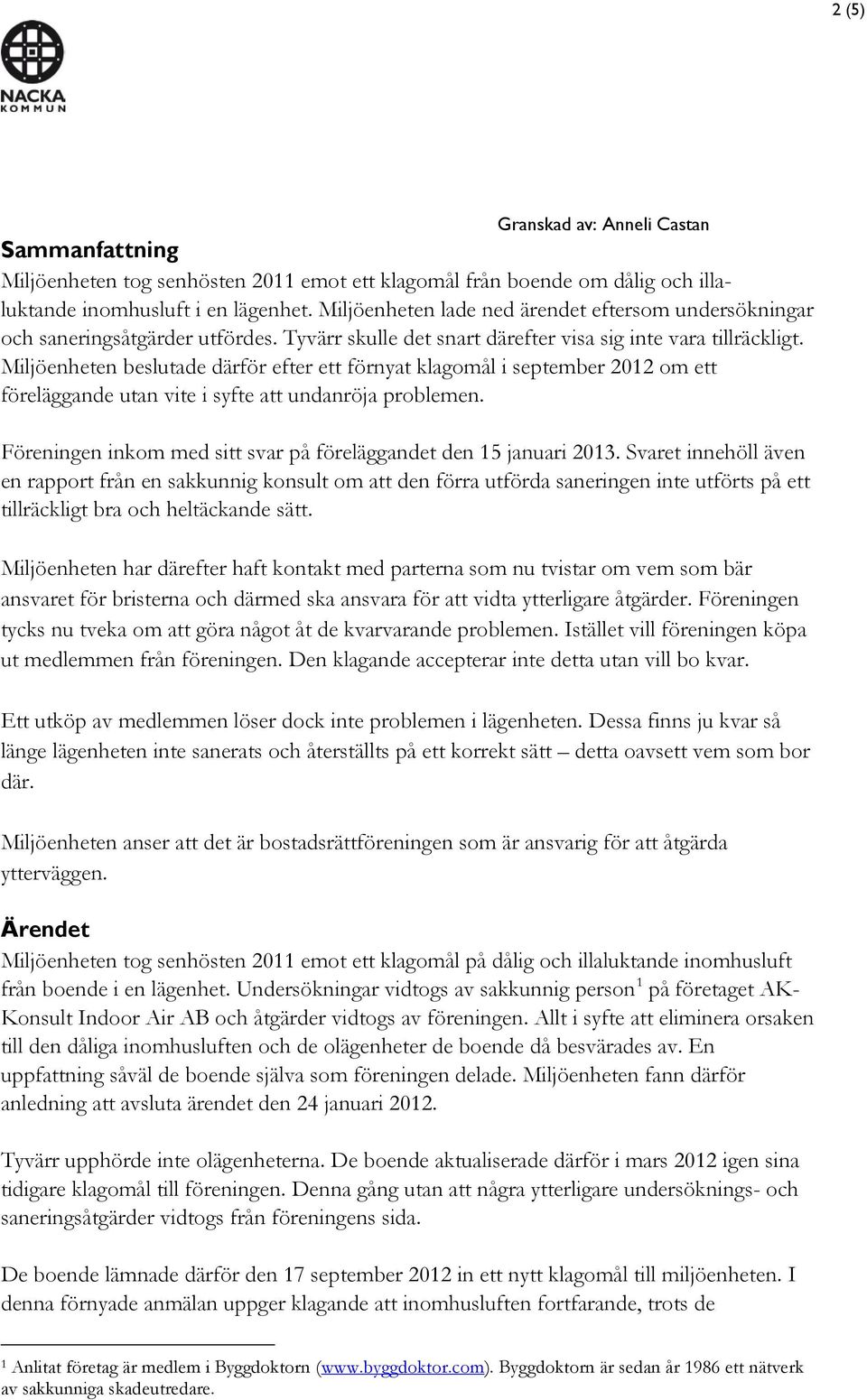 Miljöenheten beslutade därför efter ett förnyat klagomål i september 2012 om ett föreläggande utan vite i syfte att undanröja problemen.