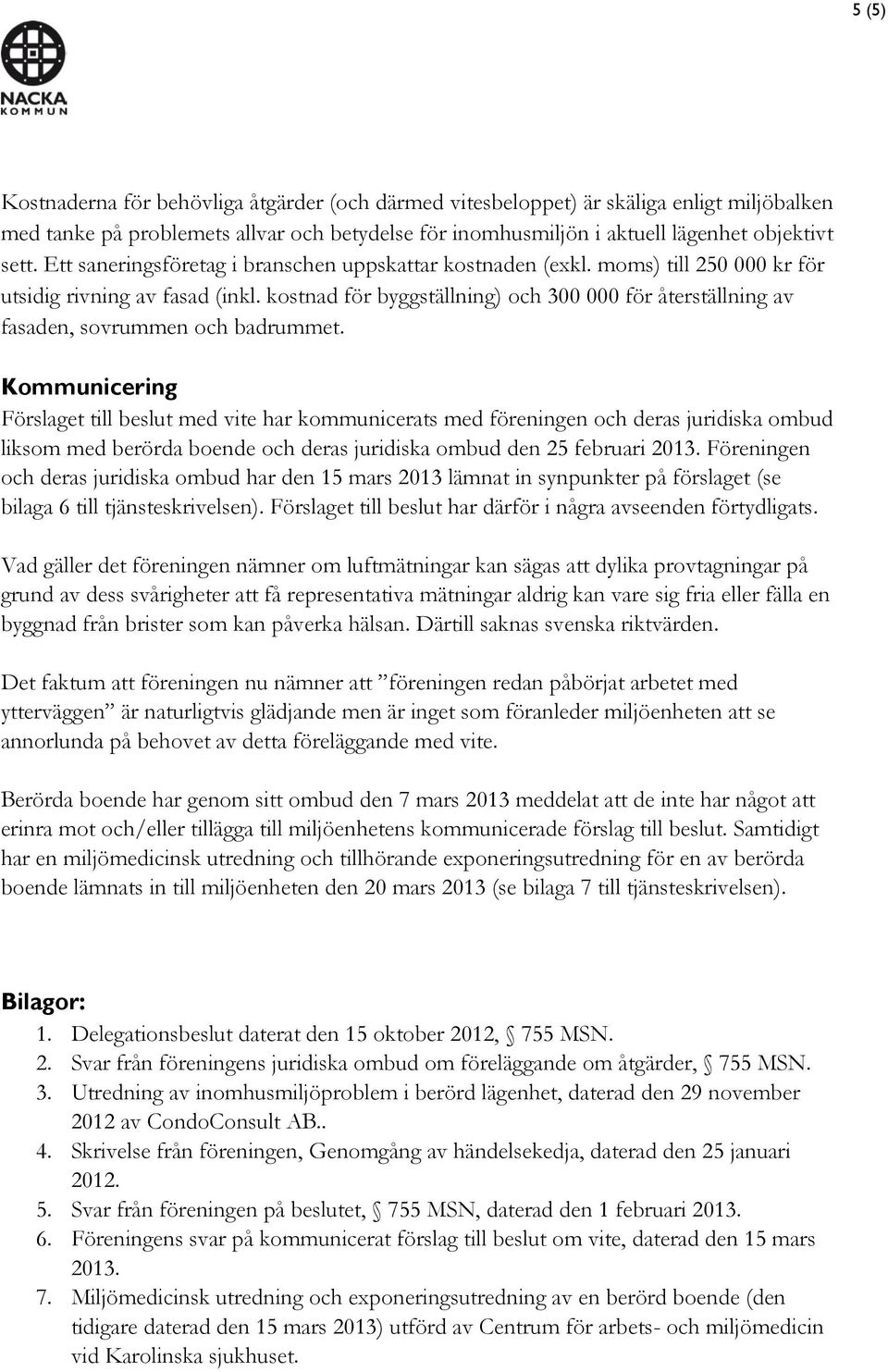 kostnad för byggställning) och 300 000 för återställning av fasaden, sovrummen och badrummet.