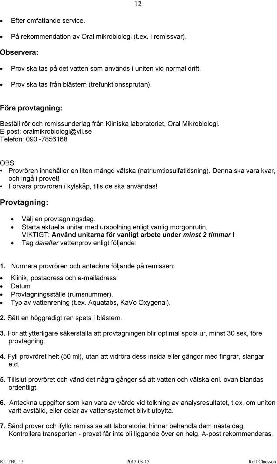 se Telefon: 090-7856168 OBS: Provrören innehåller en liten mängd vätska (natriumtiosulfatlösning). Denna ska vara kvar, och ingå i provet! Förvara provrören i kylskåp, tills de ska användas!