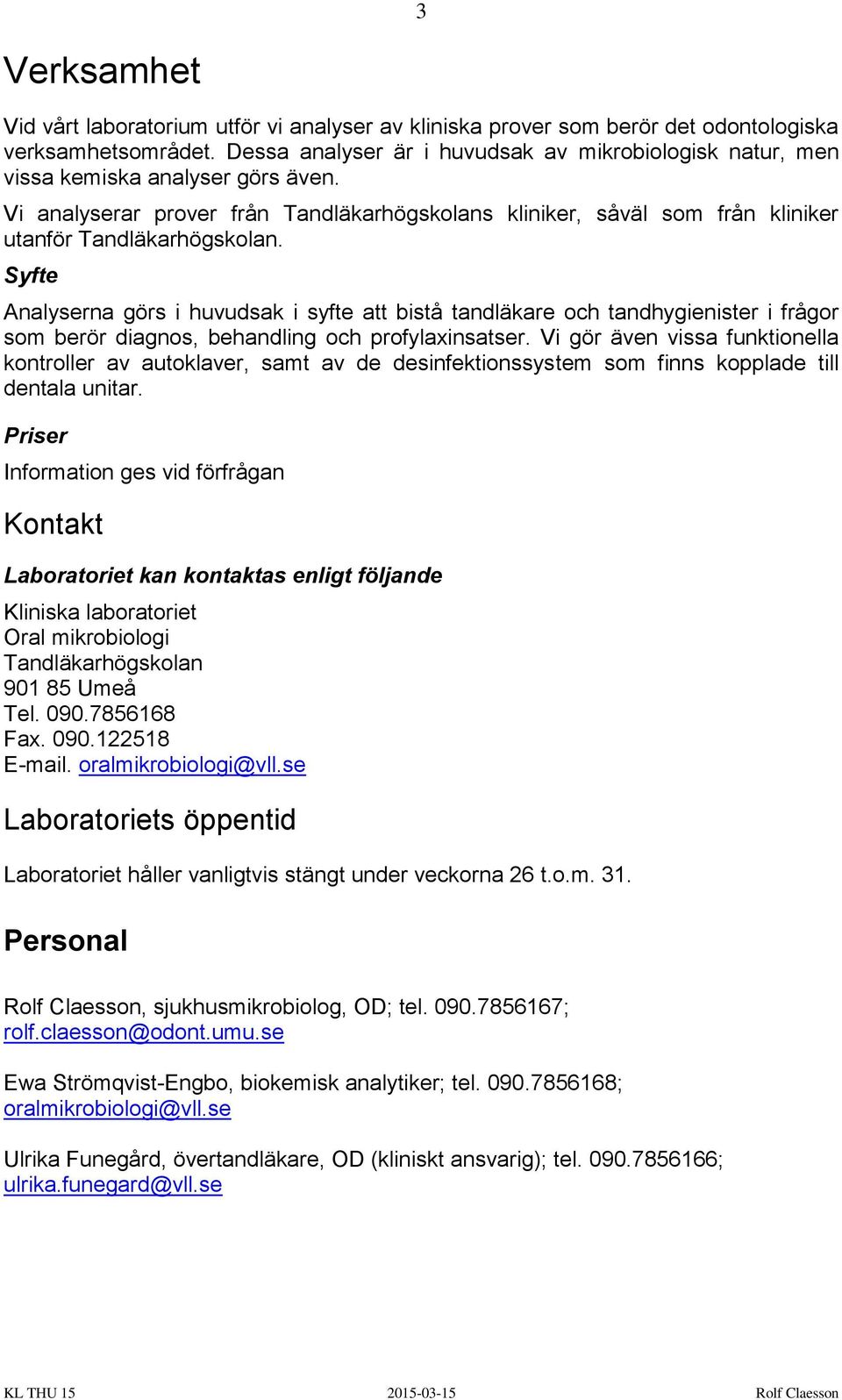 Analyserna görs i huvudsak i syfte att bistå tandläkare och tandhygienister i frågor som berör diagnos, behandling och profylaxinsatser.