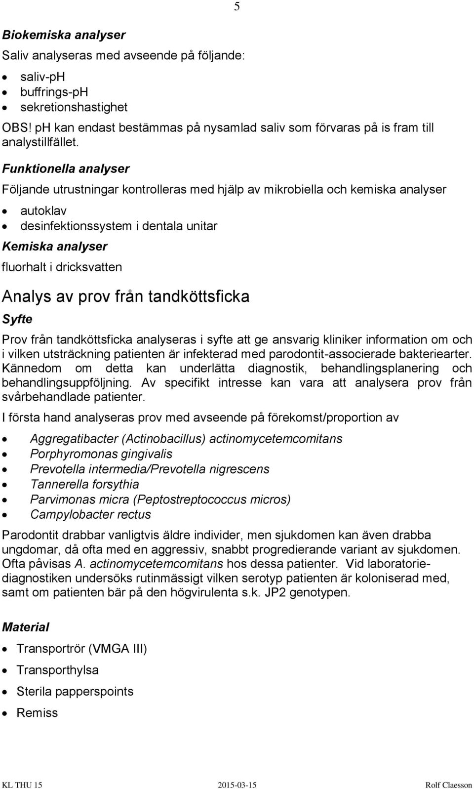 av prov från tandköttsficka 5 Prov från tandköttsficka analyseras i syfte att ge ansvarig kliniker information om och i vilken utsträckning patienten är infekterad med parodontit-associerade