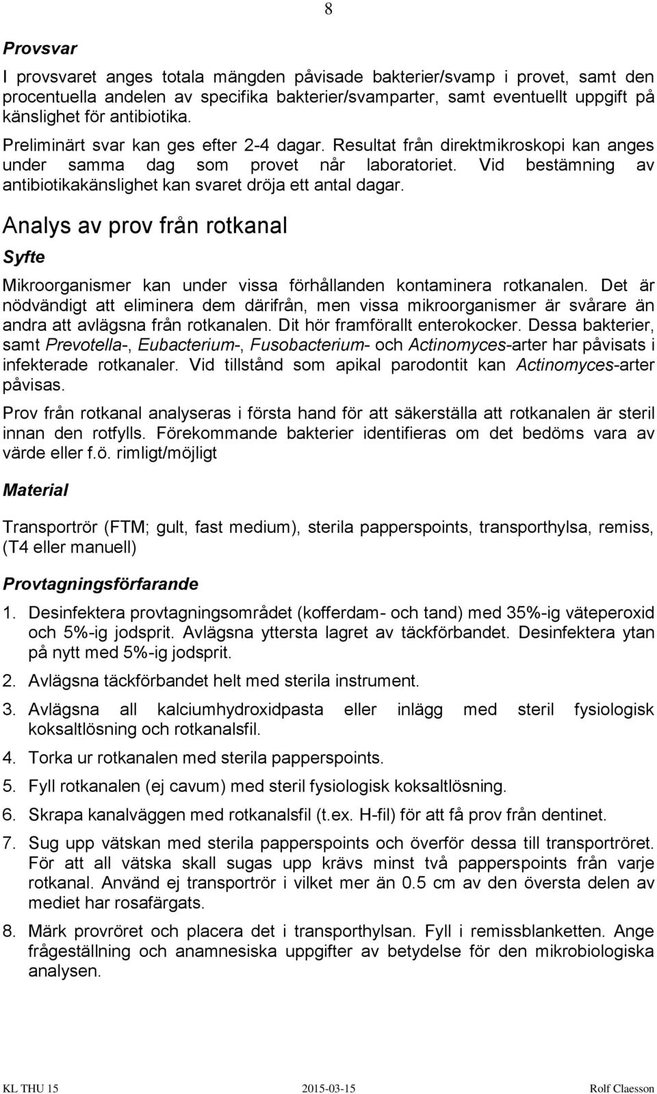 Vid bestämning av antibiotikakänslighet kan svaret dröja ett antal dagar. Analys av prov från rotkanal Mikroorganismer kan under vissa förhållanden kontaminera rotkanalen.