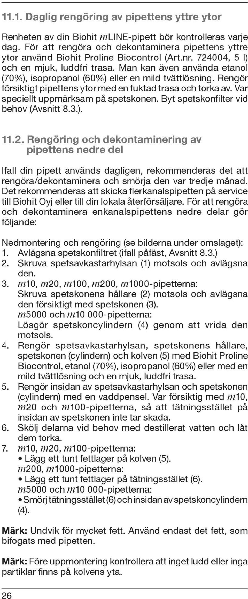 Man kan även använda etanol (70%), isopropanol (60%) eller en mild tvättlösning. Rengör försiktigt pipettens ytor med en fuktad trasa och torka av. Var speciellt uppmärksam på spetskonen.