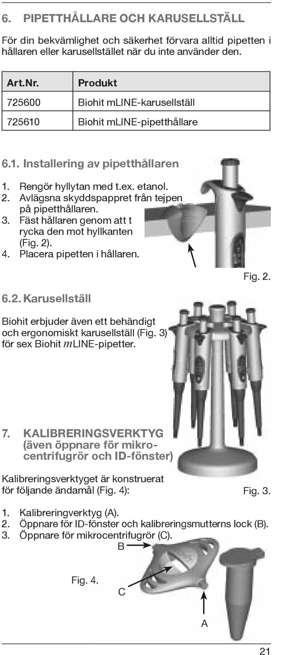 Avlägsna skyddspappret från tejpen på pipetthållaren. 3. Fäst hållaren genom att t rycka den mot hyllkanten (Fig. 2)