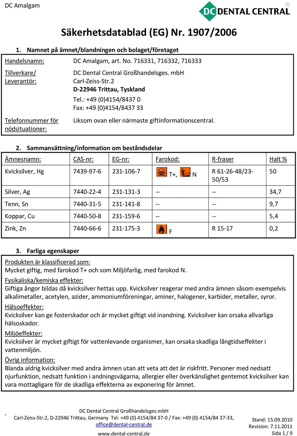 Sammansättning/information om beståndsdelar Ämnesnamn: CAS-nr: EG-nr: Farokod: R-fraser Halt % Kvicksilver Hg 7439-97-6 231-106-7 T+ N R 61-26-48/23-50/53 50 Silver Ag 7440-22-4 231-131-3 -- -- 347