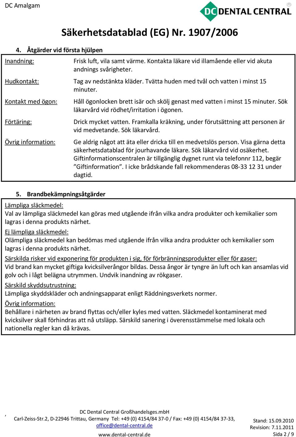 Sök läkarvård vid rödhet/irritation i ögonen. Drick mycket vatten. Framkalla kräkning under förutsättning att personen är vid medvetande. Sök läkarvård.