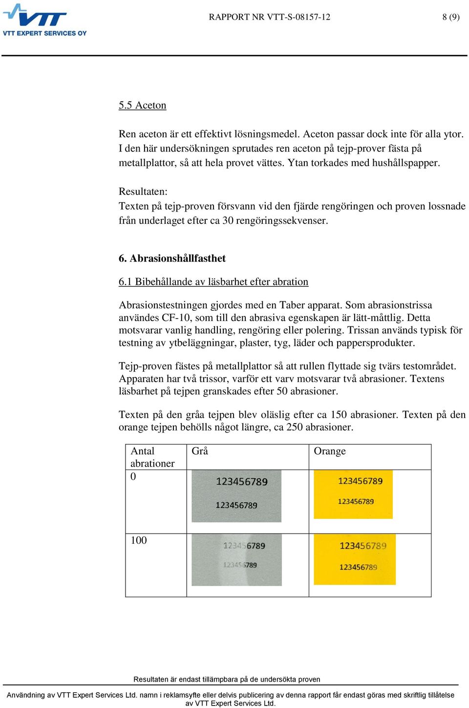 Texten på tejp-proven försvann vid den fjärde rengöringen och proven lossnade från underlaget efter ca 30 rengöringssekvenser. 6. Abrasionshållfasthet 6.