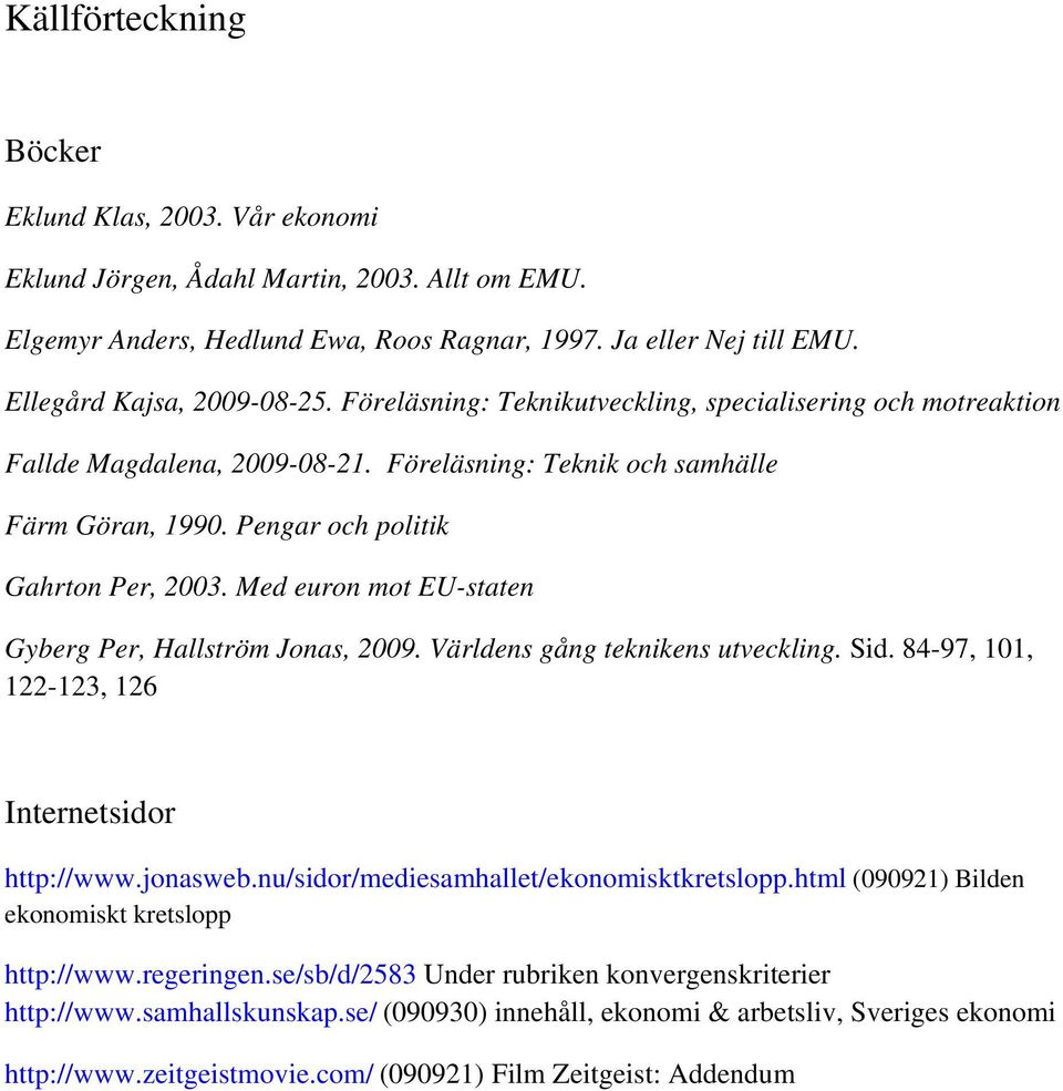 Med euron mot EU-staten Gyberg Per, Hallström Jonas, 2009. Världens gång teknikens utveckling. Sid. 84-97, 101, 122-123, 126 Internetsidor http://www.jonasweb.