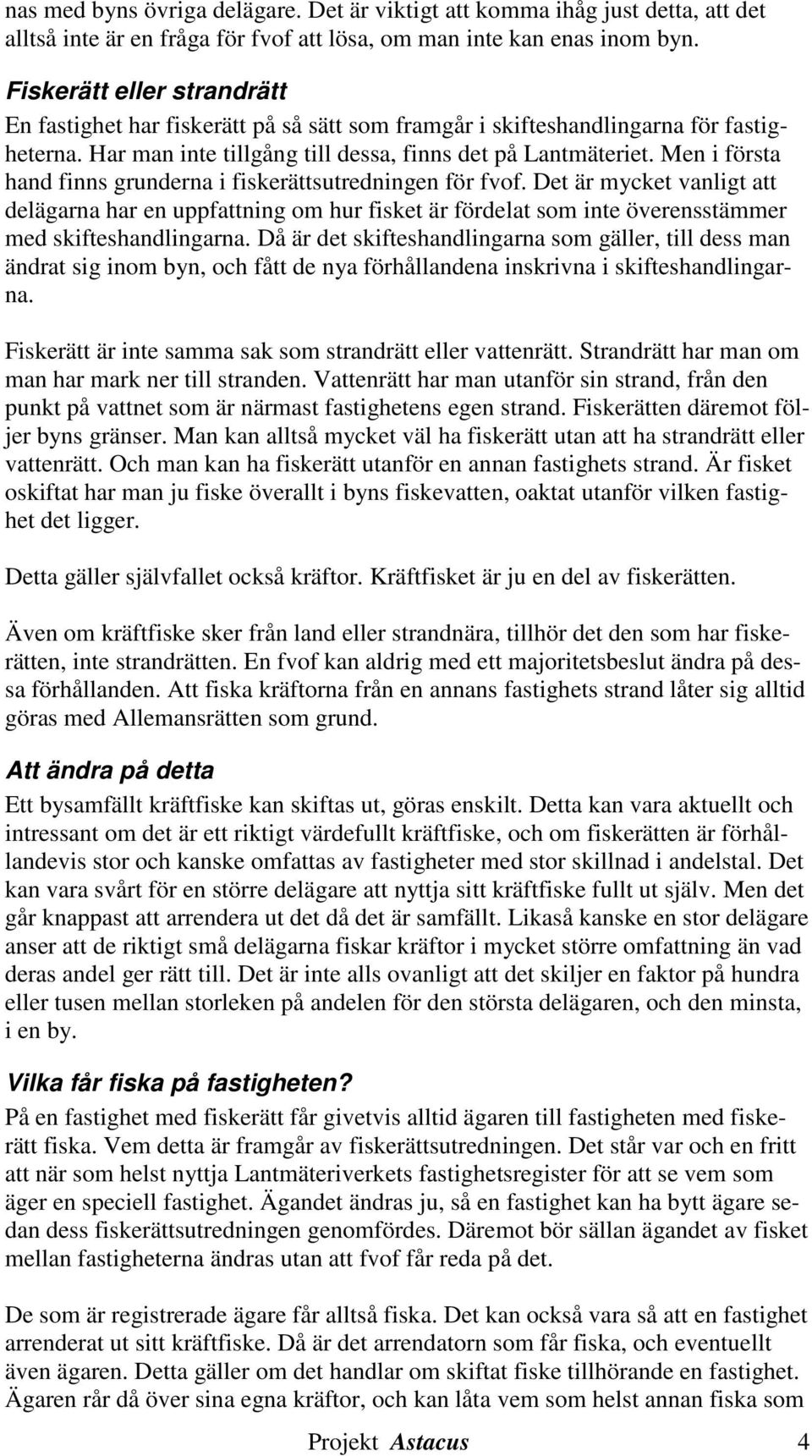 Men i första hand finns grunderna i fiskerättsutredningen för fvof. Det är mycket vanligt att delägarna har en uppfattning om hur fisket är fördelat som inte överensstämmer med skifteshandlingarna.