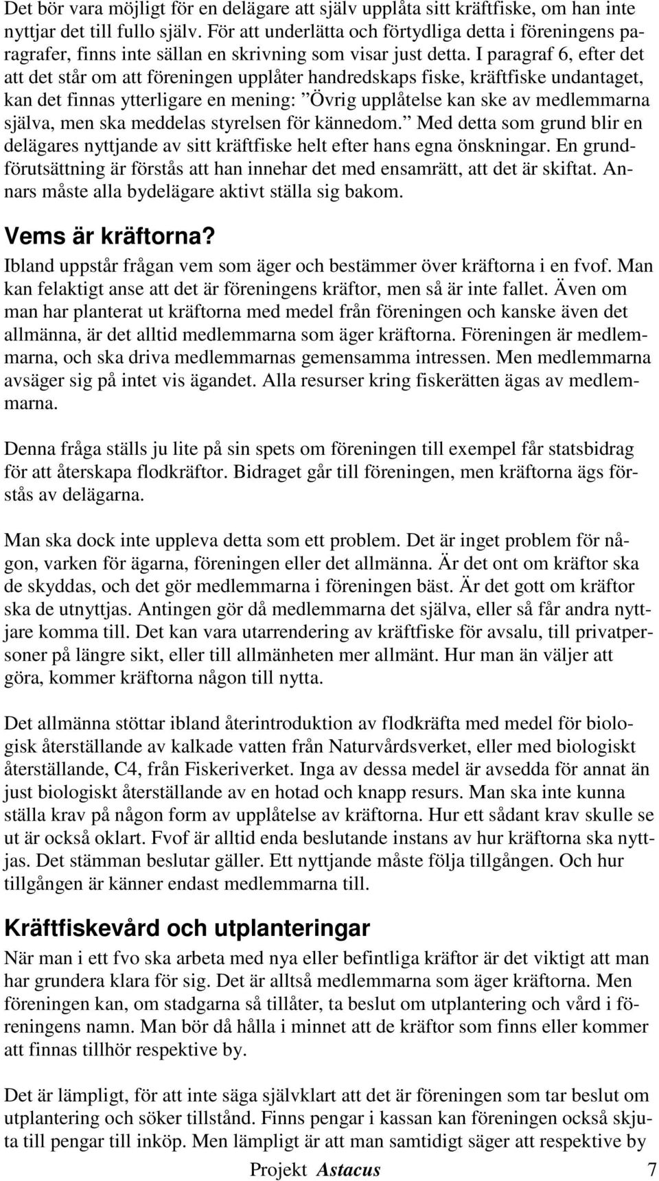 I paragraf 6, efter det att det står om att föreningen upplåter handredskaps fiske, kräftfiske undantaget, kan det finnas ytterligare en mening: Övrig upplåtelse kan ske av medlemmarna själva, men