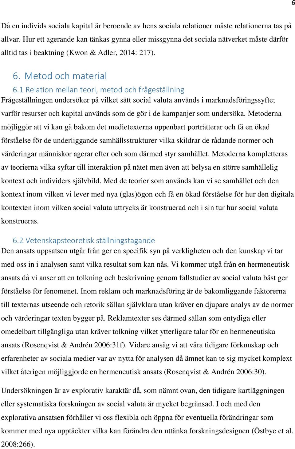 1 Relation mellan teori, metod och frågeställning Frågeställningen undersöker på vilket sätt social valuta används i marknadsföringssyfte; varför resurser och kapital används som de gör i de