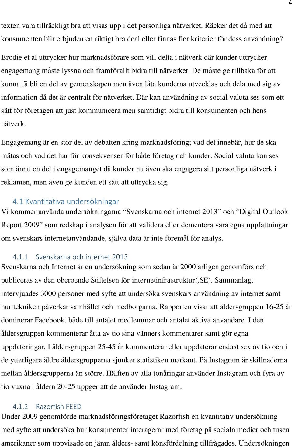 De måste ge tillbaka för att kunna få bli en del av gemenskapen men även låta kunderna utvecklas och dela med sig av information då det är centralt för nätverket.