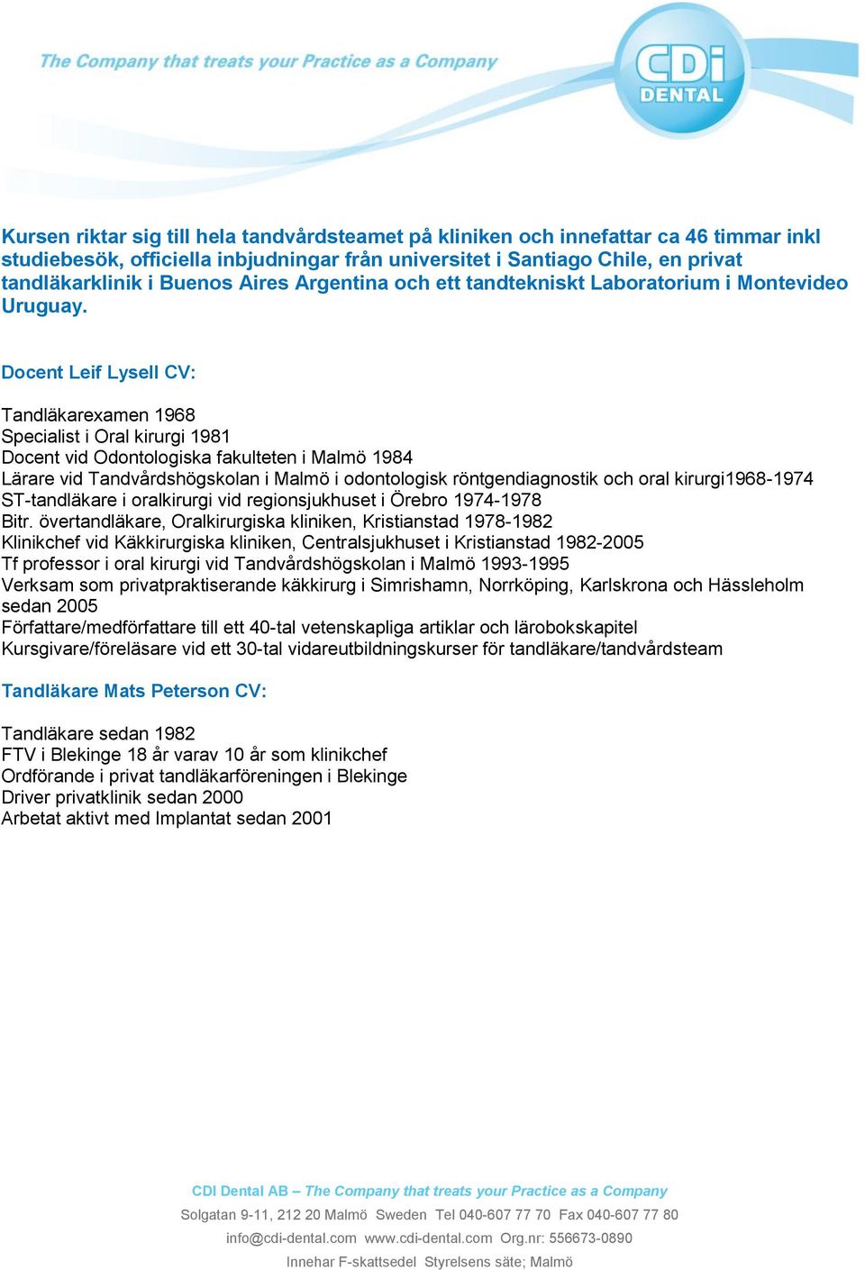 Docent Leif Lysell CV: Tandläkarexamen 1968 Specialist i Oral kirurgi 1981 Docent vid Odontologiska fakulteten i Malmö 1984 Lärare vid Tandvårdshögskolan i Malmö i odontologisk röntgendiagnostik och