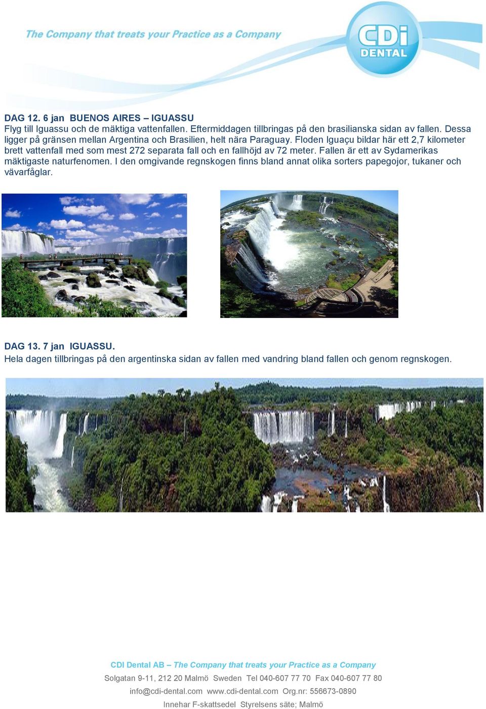 Floden Iguaçu bildar här ett 2,7 kilometer brett vattenfall med som mest 272 separata fall och en fallhöjd av 72 meter.