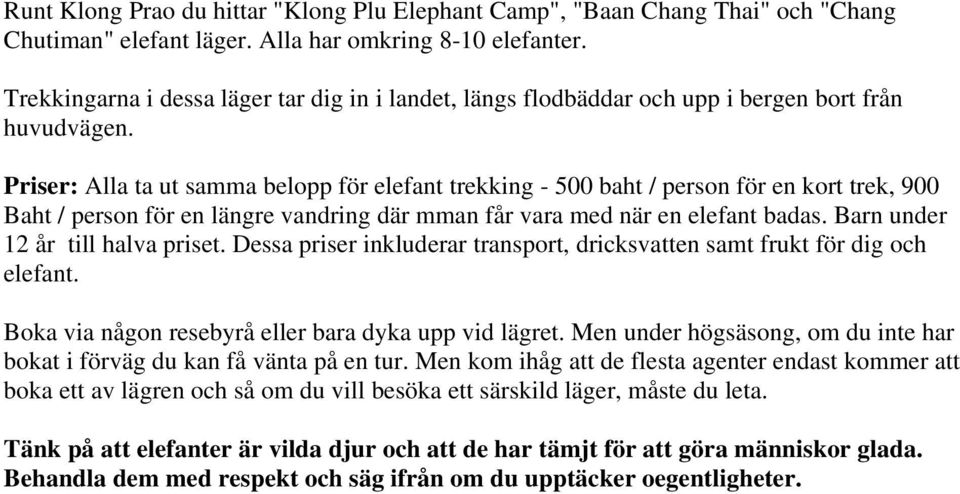 Priser: Alla ta ut samma belopp för elefant trekking - 500 baht / person för en kort trek, 900 Baht / person för en längre vandring där mman får vara med när en elefant badas.