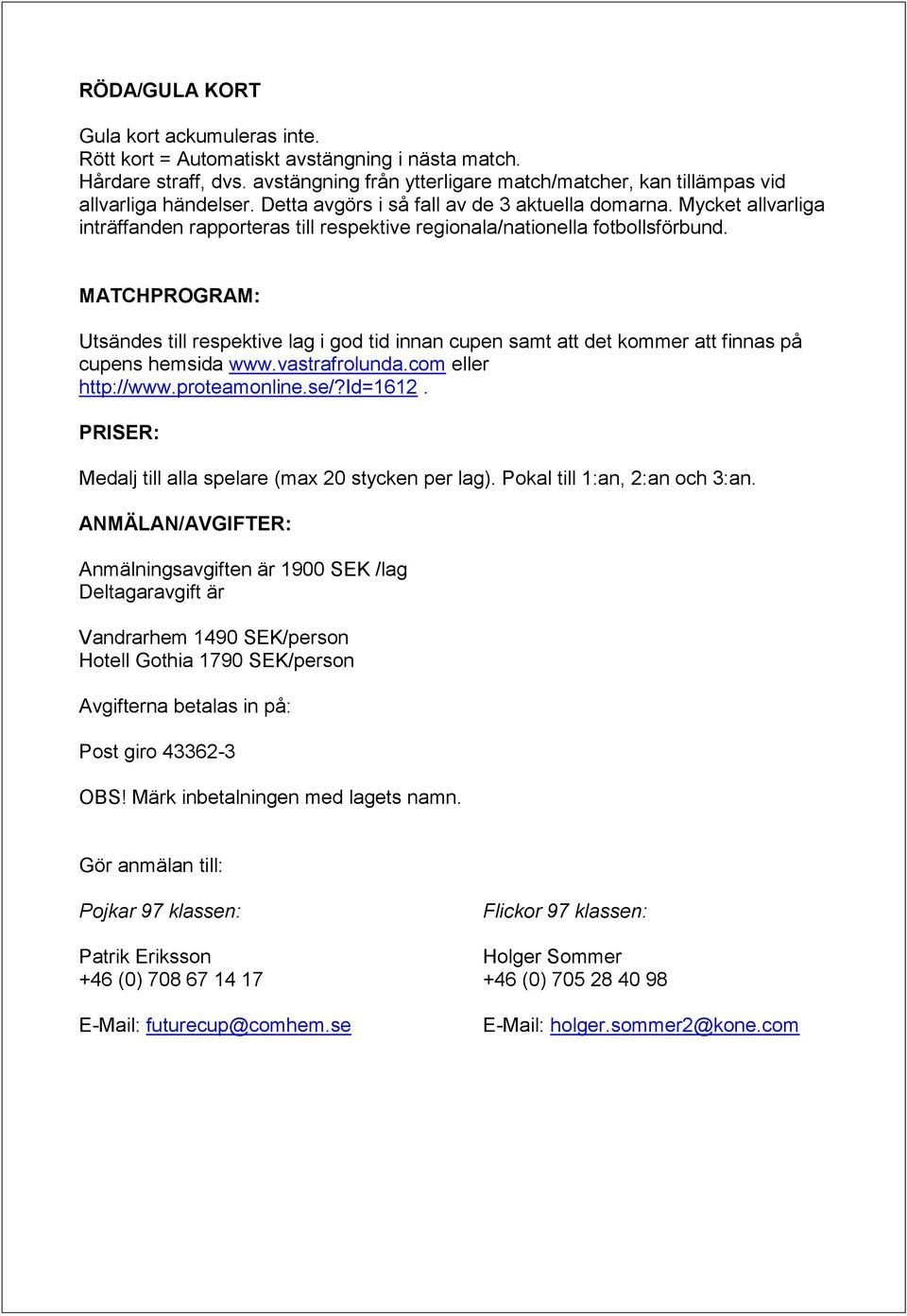 MATCHPROGRAM: Utsändes till respektive lag i god tid innan cupen samt att det kommer att finnas på cupens hemsida www.vastrafrolunda.com eller http://www.proteamonline.se/?id=1612.
