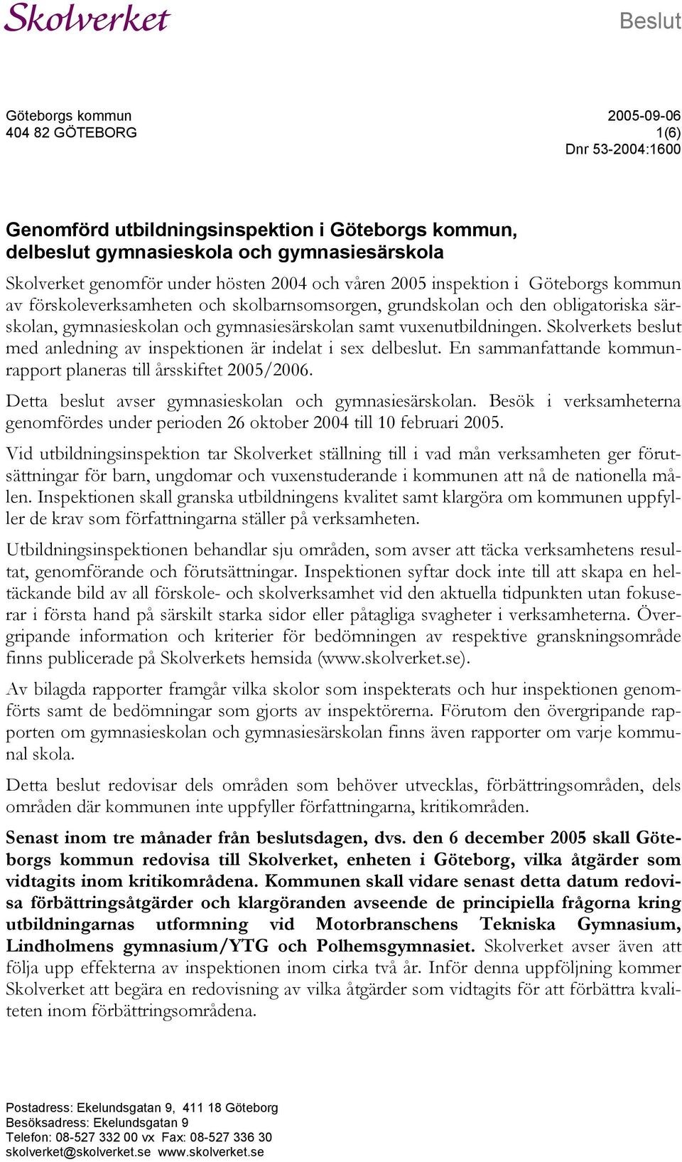 Skolverkets beslut med anledning av inspektionen är indelat i sex delbeslut. En sammanfattande kommunrapport planeras till årsskiftet 2005/2006.