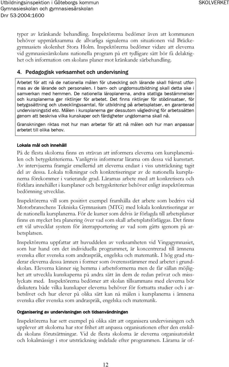 Inspektörerna bedömer vidare att eleverna vid gymnasiesärskolans nationella program på ett tydligare sätt bör få delaktighet och information om skolans planer mot kränkande särbehandling. 4.