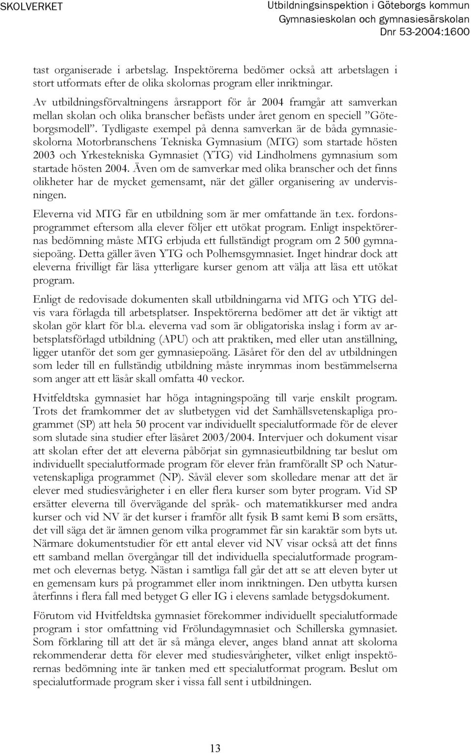 Av utbildningsförvaltningens årsrapport för år 2004 framgår att samverkan mellan skolan och olika branscher befästs under året genom en speciell Göteborgsmodell.