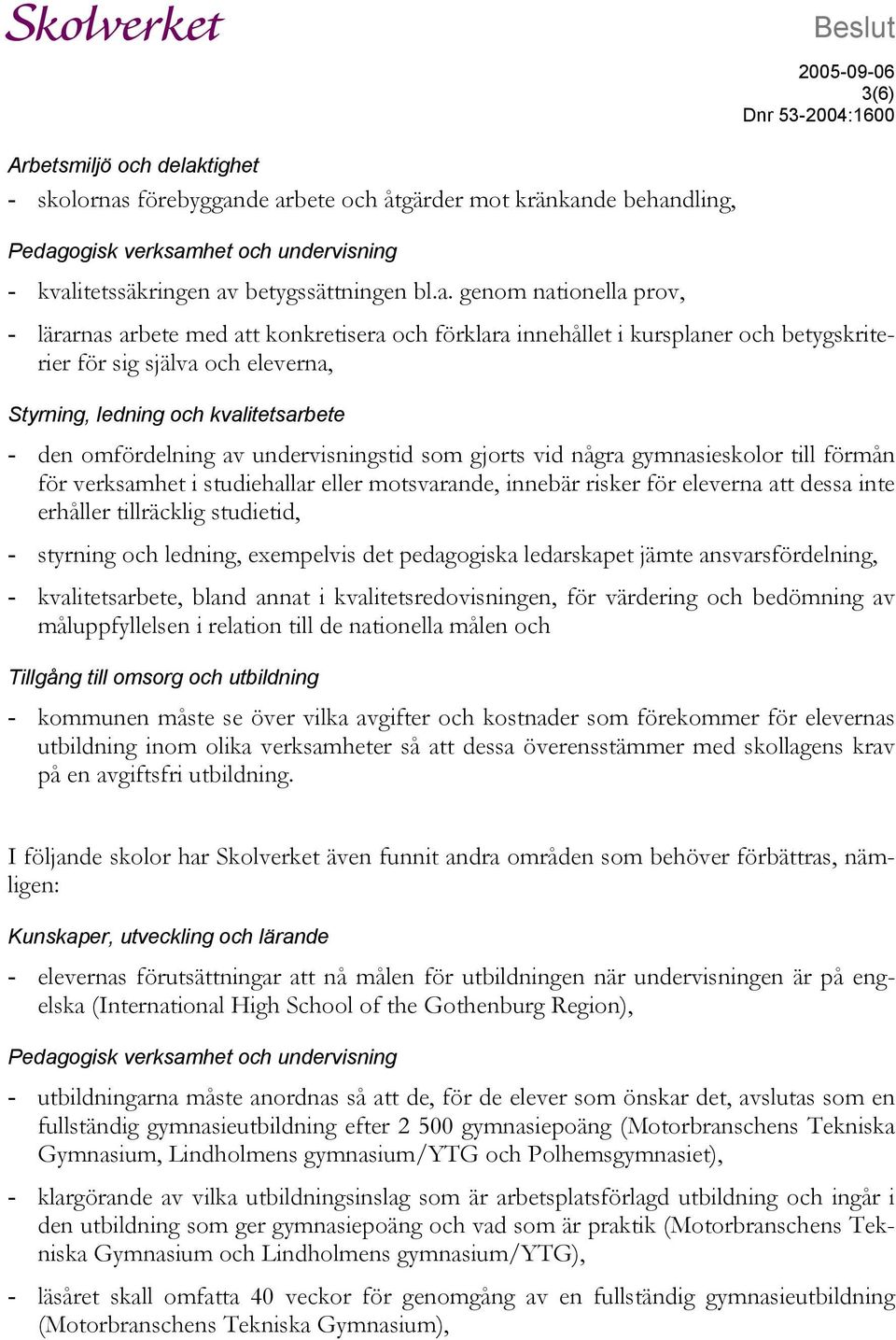 genom nationella prov, - lärarnas arbete med att konkretisera och förklara innehållet i kursplaner och betygskriterier för sig själva och eleverna, Styrning, ledning och kvalitetsarbete - den