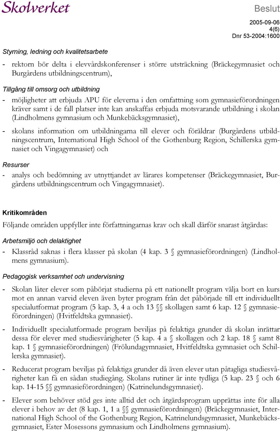 (Lindholmens gymnasium och Munkebäcksgymnasiet), - skolans information om utbildningarna till elever och föräldrar (Burgårdens utbildningscentrum, International High School of the Gothenburg Region,