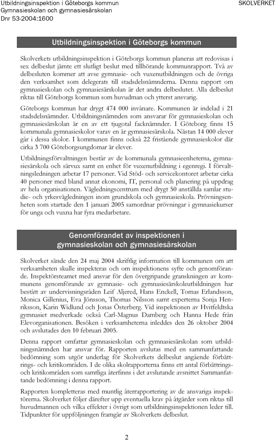 Denna rapport om gymnasieskolan och gymnasiesärskolan är det andra delbeslutet. Alla delbeslut riktas till Göteborgs kommun som huvudman och ytterst ansvarig.