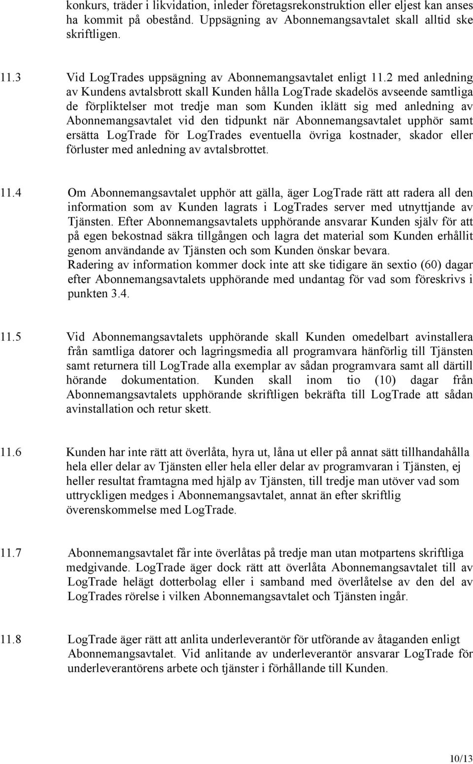 2 med anledning av Kundens avtalsbrott skall Kunden hålla LogTrade skadelös avseende samtliga de förpliktelser mot tredje man som Kunden iklätt sig med anledning av Abonnemangsavtalet vid den