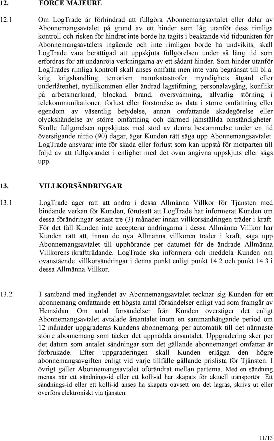 i beaktande vid tidpunkten för Abonnemangsavtalets ingående och inte rimligen borde ha undvikits, skall LogTrade vara berättigad att uppskjuta fullgörelsen under så lång tid som erfordras för att