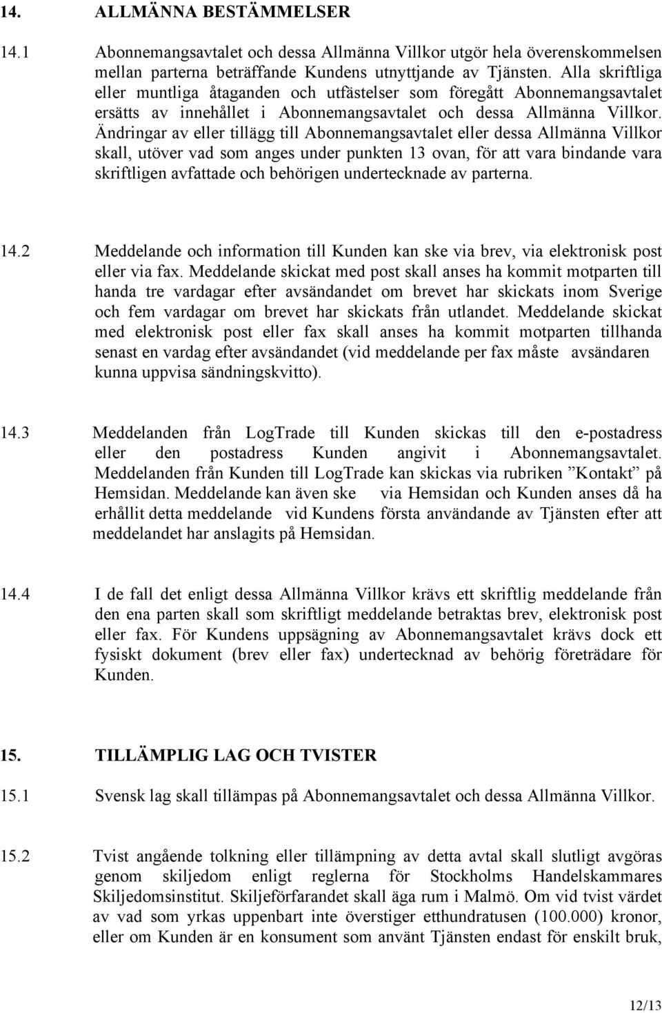 Ändringar av eller tillägg till Abonnemangsavtalet eller dessa Allmänna Villkor skall, utöver vad som anges under punkten 13 ovan, för att vara bindande vara skriftligen avfattade och behörigen