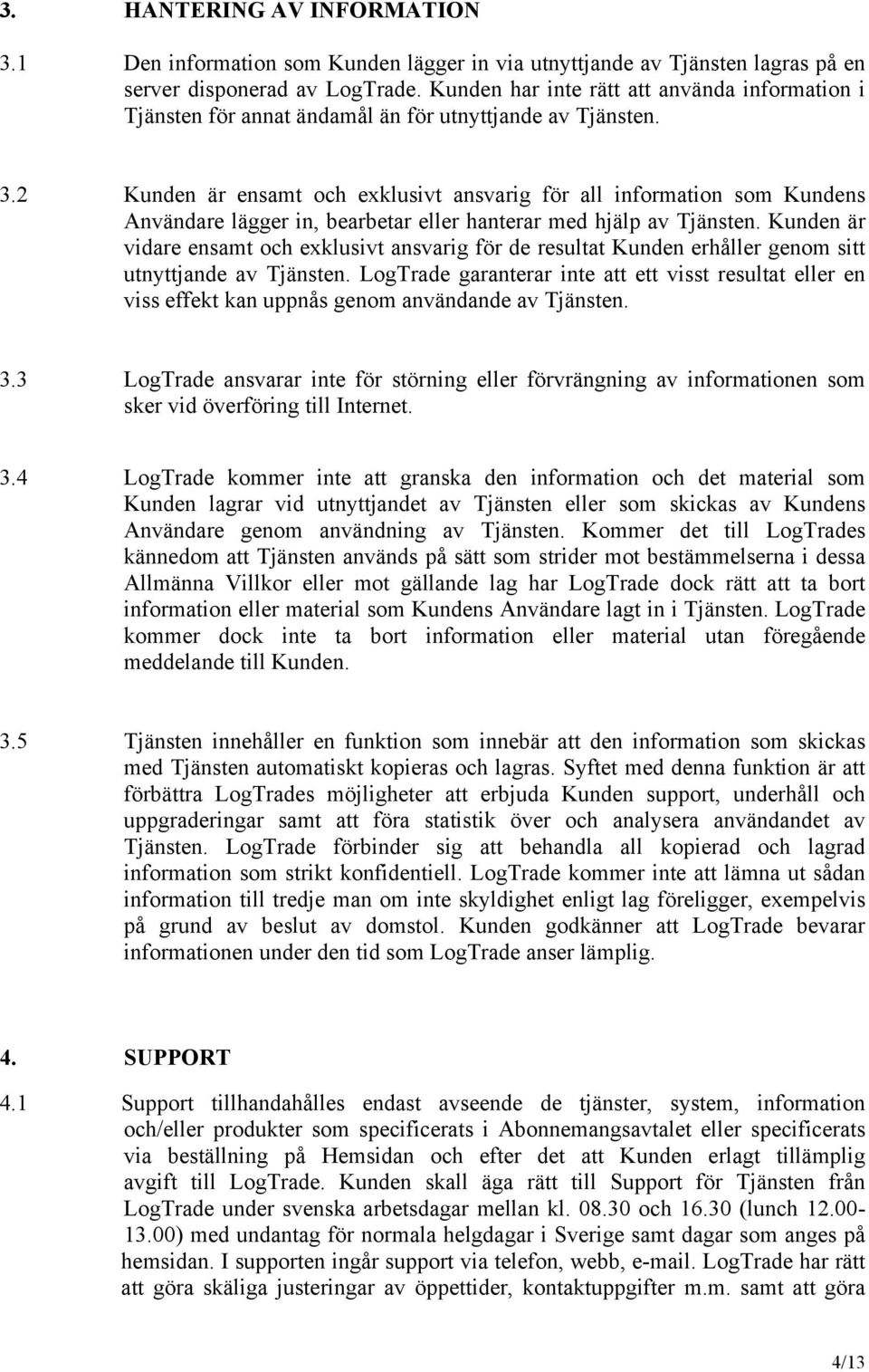 2 Kunden är ensamt och exklusivt ansvarig för all information som Kundens Användare lägger in, bearbetar eller hanterar med hjälp av Tjänsten.