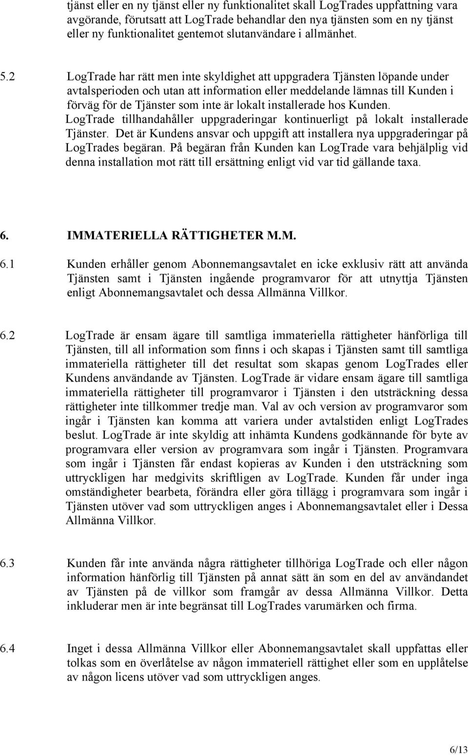 2 LogTrade har rätt men inte skyldighet att uppgradera Tjänsten löpande under avtalsperioden och utan att information eller meddelande lämnas till Kunden i förväg för de Tjänster som inte är lokalt