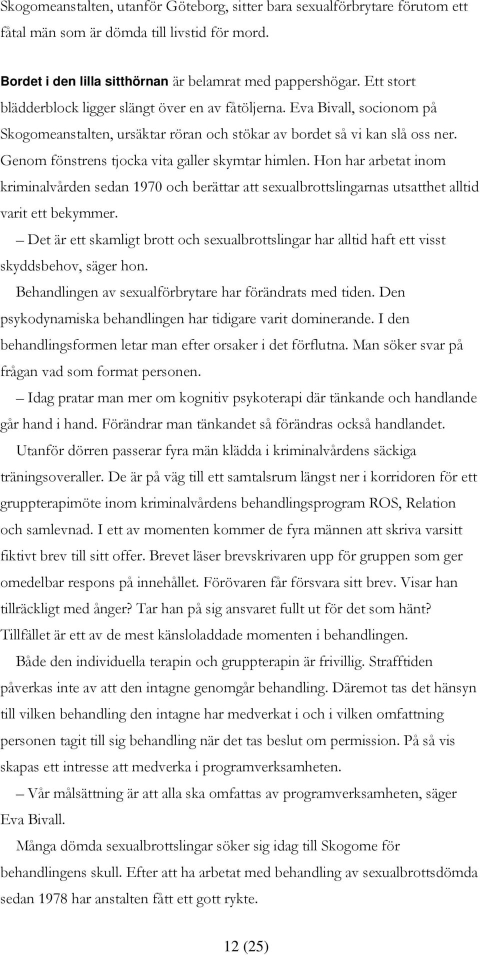 Genom fönstrens tjocka vita galler skymtar himlen. Hon har arbetat inom kriminalvården sedan 1970 och berättar att sexualbrottslingarnas utsatthet alltid varit ett bekymmer.