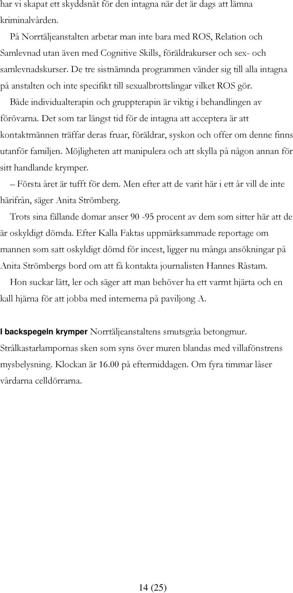 De tre sistnämnda programmen vänder sig till alla intagna på anstalten och inte specifikt till sexualbrottslingar vilket ROS gör.